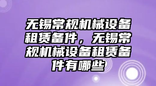 無錫常規(guī)機(jī)械設(shè)備租賃備件，無錫常規(guī)機(jī)械設(shè)備租賃備件有哪些