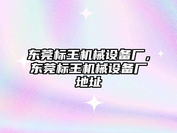 東莞標王機械設(shè)備廠，東莞標王機械設(shè)備廠地址