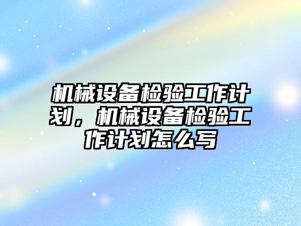 機械設(shè)備檢驗工作計劃，機械設(shè)備檢驗工作計劃怎么寫