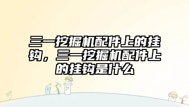 三一挖掘機配件上的掛鉤，三一挖掘機配件上的掛鉤是什么