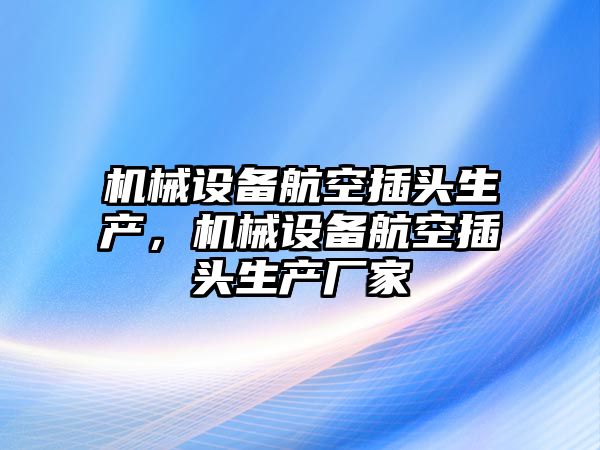 機(jī)械設(shè)備航空插頭生產(chǎn)，機(jī)械設(shè)備航空插頭生產(chǎn)廠家