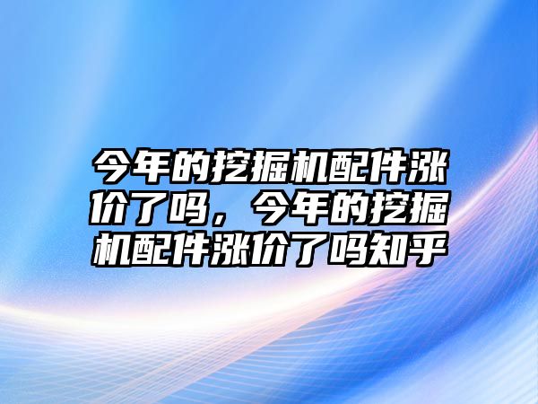 今年的挖掘機配件漲價了嗎，今年的挖掘機配件漲價了嗎知乎