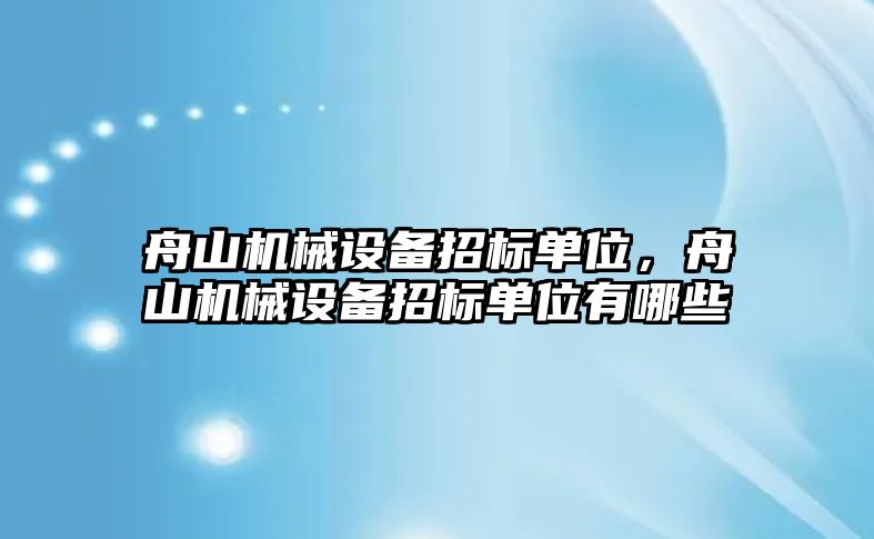 舟山機械設(shè)備招標(biāo)單位，舟山機械設(shè)備招標(biāo)單位有哪些