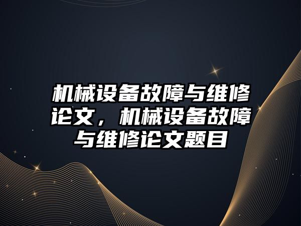 機械設(shè)備故障與維修論文，機械設(shè)備故障與維修論文題目