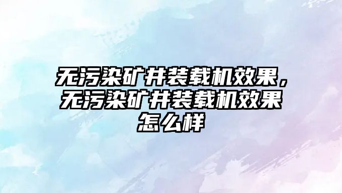 無污染礦井裝載機(jī)效果，無污染礦井裝載機(jī)效果怎么樣