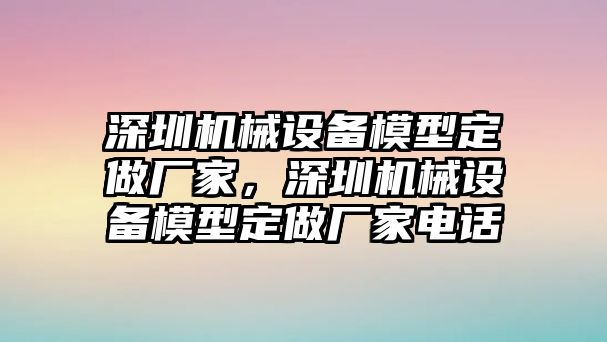 深圳機械設(shè)備模型定做廠家，深圳機械設(shè)備模型定做廠家電話