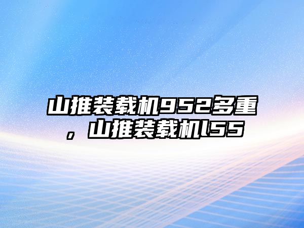 山推裝載機952多重，山推裝載機l55