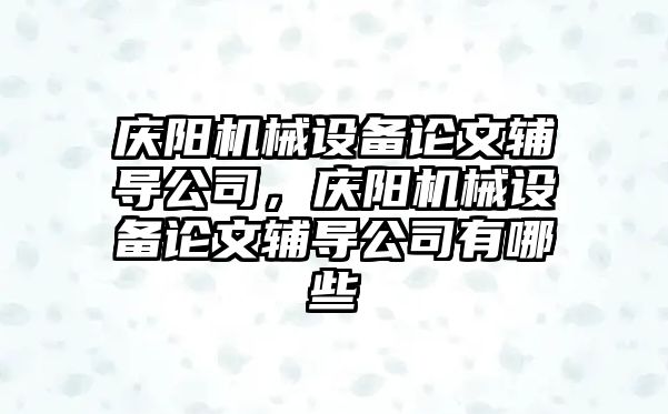 慶陽機械設(shè)備論文輔導(dǎo)公司，慶陽機械設(shè)備論文輔導(dǎo)公司有哪些