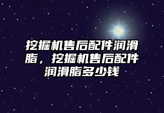 挖掘機售后配件潤滑脂，挖掘機售后配件潤滑脂多少錢