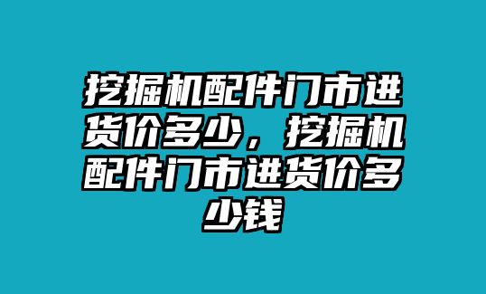 挖掘機(jī)配件門市進(jìn)貨價(jià)多少，挖掘機(jī)配件門市進(jìn)貨價(jià)多少錢