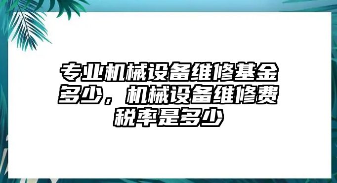 專業(yè)機(jī)械設(shè)備維修基金多少，機(jī)械設(shè)備維修費(fèi)稅率是多少