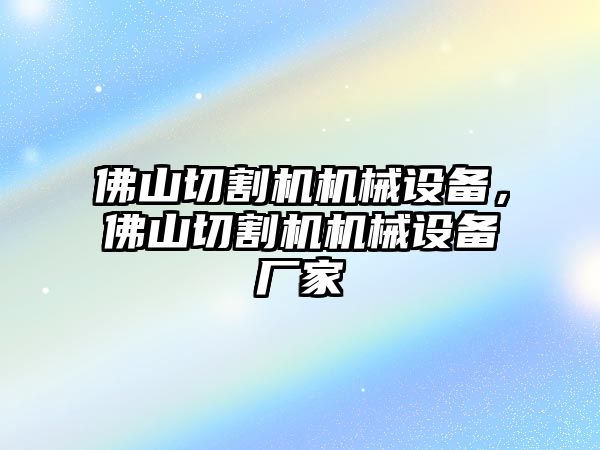 佛山切割機(jī)機(jī)械設(shè)備，佛山切割機(jī)機(jī)械設(shè)備廠家