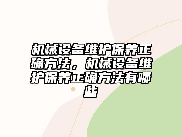 機(jī)械設(shè)備維護(hù)保養(yǎng)正確方法，機(jī)械設(shè)備維護(hù)保養(yǎng)正確方法有哪些