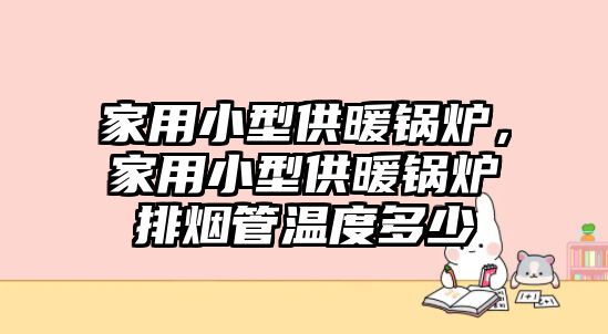 家用小型供暖鍋爐，家用小型供暖鍋爐排煙管溫度多少