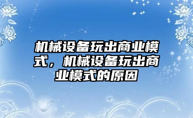 機(jī)械設(shè)備玩出商業(yè)模式，機(jī)械設(shè)備玩出商業(yè)模式的原因