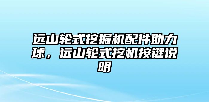 遠(yuǎn)山輪式挖掘機(jī)配件助力球，遠(yuǎn)山輪式挖機(jī)按鍵說明