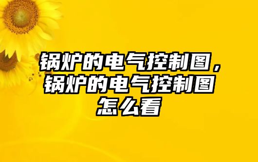 鍋爐的電氣控制圖，鍋爐的電氣控制圖怎么看