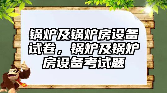 鍋爐及鍋爐房設(shè)備試卷，鍋爐及鍋爐房設(shè)備考試題