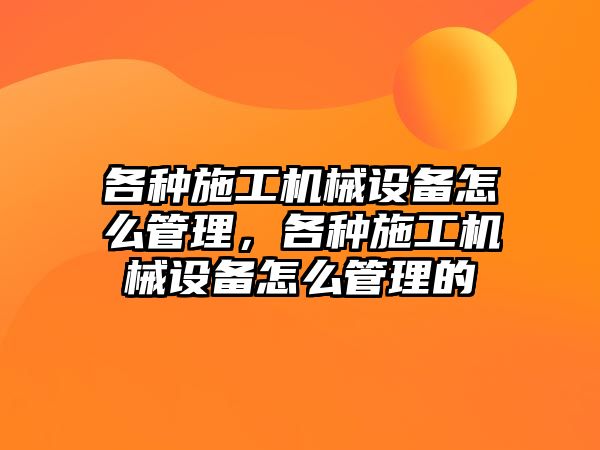 各種施工機械設備怎么管理，各種施工機械設備怎么管理的