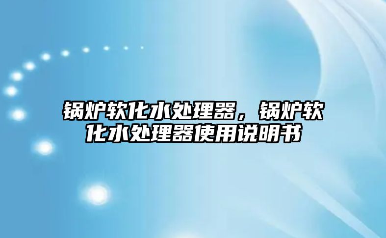 鍋爐軟化水處理器，鍋爐軟化水處理器使用說明書