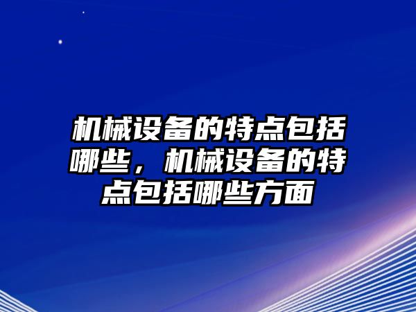 機械設(shè)備的特點包括哪些，機械設(shè)備的特點包括哪些方面