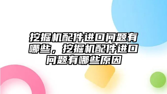 挖掘機配件進口問題有哪些，挖掘機配件進口問題有哪些原因