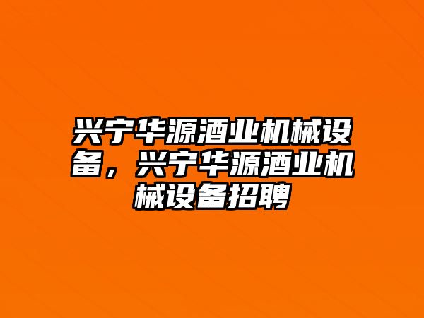 興寧華源酒業(yè)機(jī)械設(shè)備，興寧華源酒業(yè)機(jī)械設(shè)備招聘