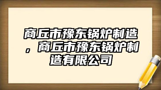 商丘市豫東鍋爐制造，商丘市豫東鍋爐制造有限公司