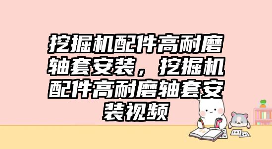 挖掘機(jī)配件高耐磨軸套安裝，挖掘機(jī)配件高耐磨軸套安裝視頻