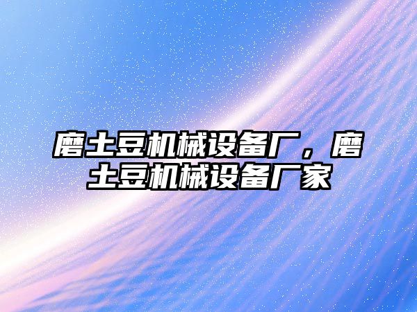 磨土豆機(jī)械設(shè)備廠，磨土豆機(jī)械設(shè)備廠家