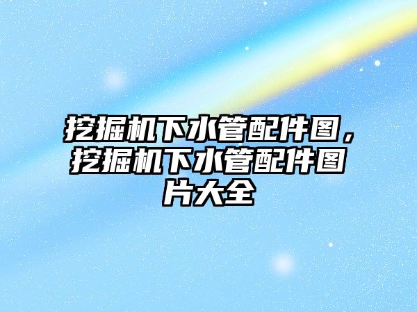 挖掘機下水管配件圖，挖掘機下水管配件圖片大全