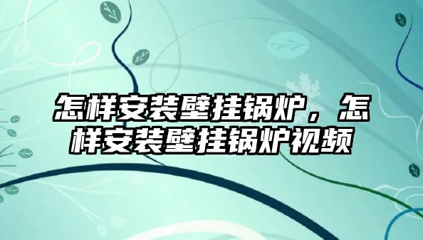 怎樣安裝壁掛鍋爐，怎樣安裝壁掛鍋爐視頻