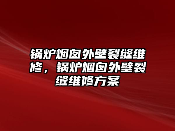 鍋爐煙囪外壁裂縫維修，鍋爐煙囪外壁裂縫維修方案