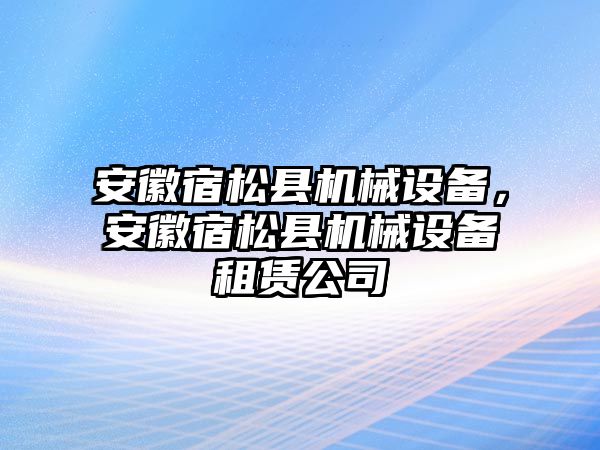 安徽宿松縣機械設(shè)備，安徽宿松縣機械設(shè)備租賃公司