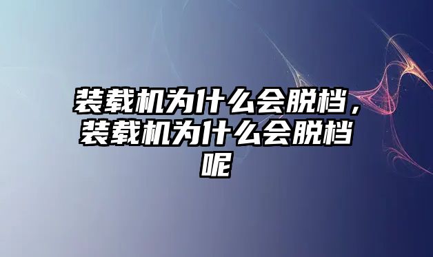 裝載機(jī)為什么會脫檔，裝載機(jī)為什么會脫檔呢