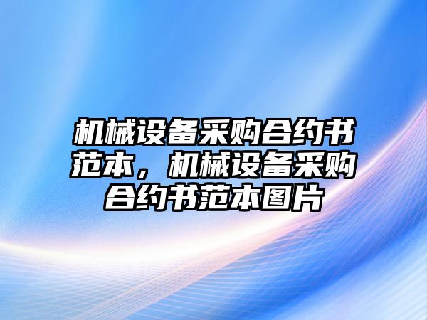 機(jī)械設(shè)備采購合約書范本，機(jī)械設(shè)備采購合約書范本圖片