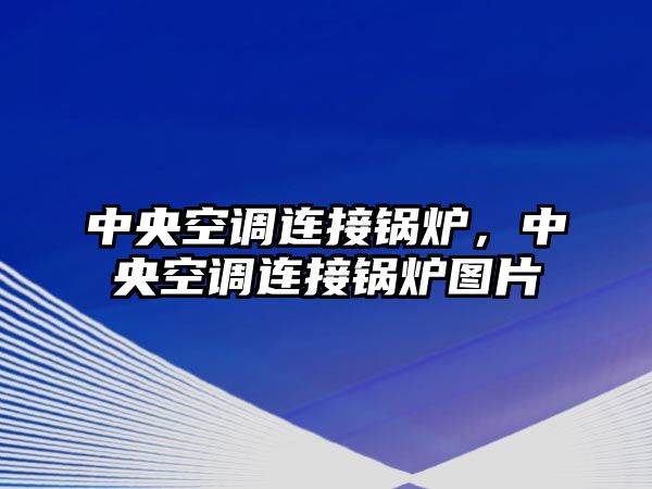 中央空調(diào)連接鍋爐，中央空調(diào)連接鍋爐圖片