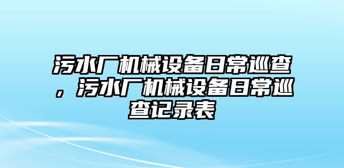 污水廠機(jī)械設(shè)備日常巡查，污水廠機(jī)械設(shè)備日常巡查記錄表