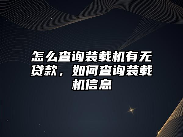 怎么查詢裝載機(jī)有無(wú)貸款，如何查詢裝載機(jī)信息