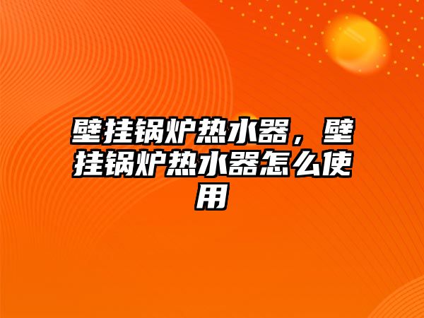 壁掛鍋爐熱水器，壁掛鍋爐熱水器怎么使用