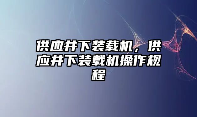 供應井下裝載機，供應井下裝載機操作規(guī)程