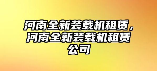 河南全新裝載機(jī)租賃，河南全新裝載機(jī)租賃公司