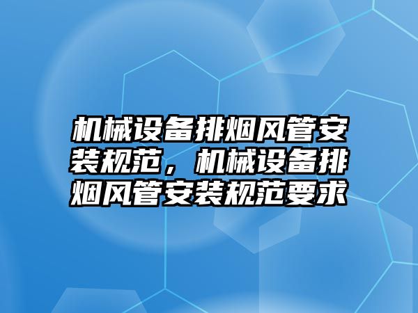 機械設(shè)備排煙風(fēng)管安裝規(guī)范，機械設(shè)備排煙風(fēng)管安裝規(guī)范要求