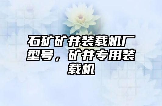 石礦礦井裝載機(jī)廠型號(hào)，礦井專用裝載機(jī)