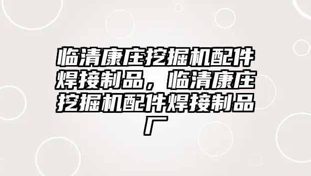 臨清康莊挖掘機(jī)配件焊接制品，臨清康莊挖掘機(jī)配件焊接制品廠