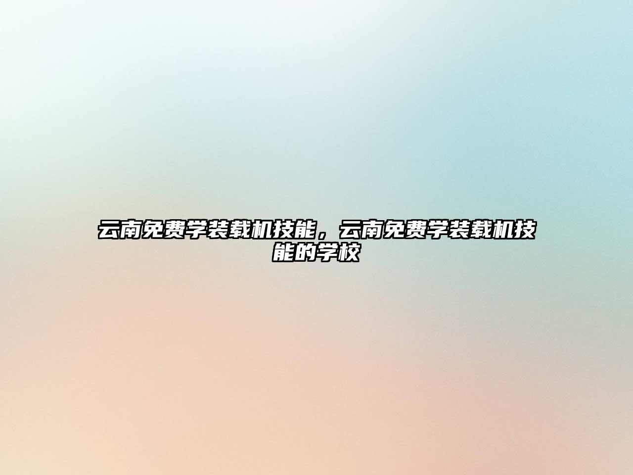 云南免費(fèi)學(xué)裝載機(jī)技能，云南免費(fèi)學(xué)裝載機(jī)技能的學(xué)校