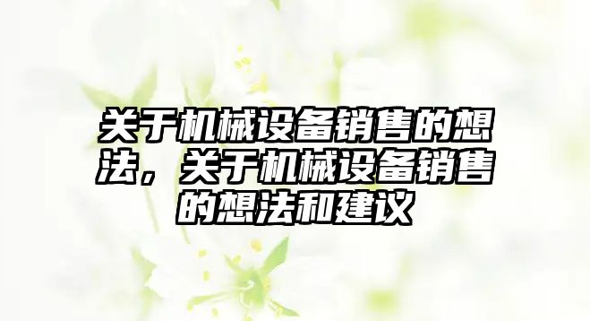 關(guān)于機械設備銷售的想法，關(guān)于機械設備銷售的想法和建議