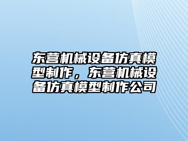 東營機(jī)械設(shè)備仿真模型制作，東營機(jī)械設(shè)備仿真模型制作公司