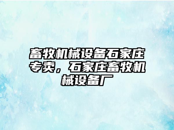 畜牧機械設(shè)備石家莊專賣，石家莊畜牧機械設(shè)備廠