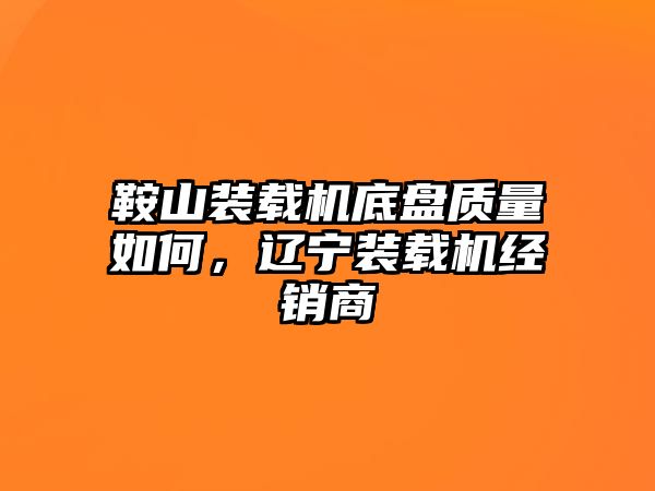 鞍山裝載機底盤質(zhì)量如何，遼寧裝載機經(jīng)銷商